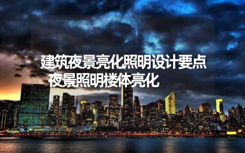 建筑夜景亮化照明设计要点 夜景照明楼体亮化